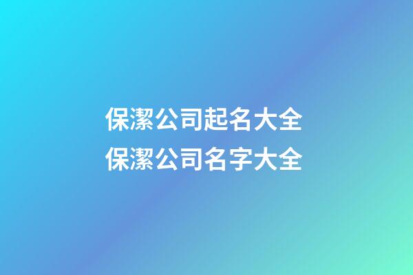 保潔公司起名大全 保潔公司名字大全-第1張-公司起名-玄機派